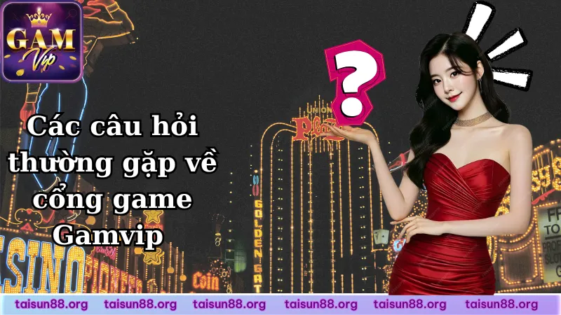 Các câu hỏi thường gặp về cổng game Gamvip Các câu hỏi thường gặp về cổng game Gamvip