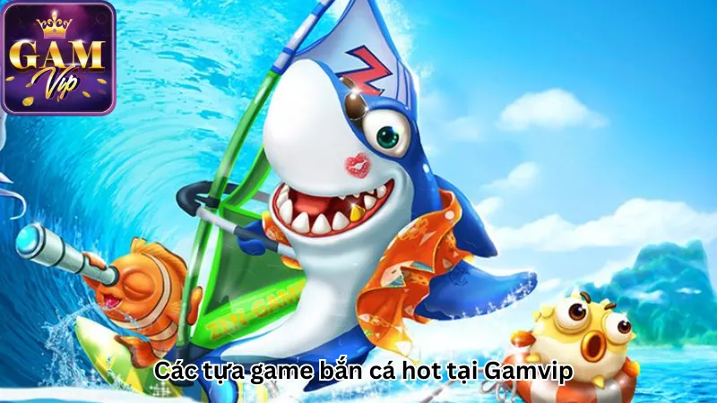 Các tựa game bắn cá hot tại Gamvip Các tựa game bắn cá hot tại Gamvip