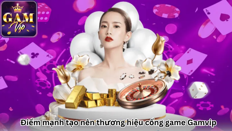 Điểm mạnh tạo nên thương hiệu cổng game Gamvip Điểm mạnh tạo nên thương hiệu cổng game Gamvip