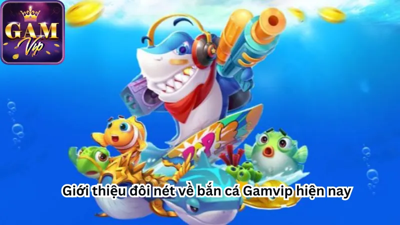 Giới thiệu đôi nét về bắn cá Gamvip hiện nay Giới thiệu đôi nét về bắn cá Gamvip hiện nay