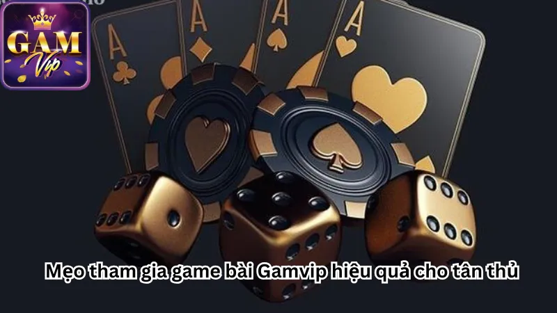 Mẹo tham gia game bài Gamvip hiệu quả cho tân thủ Mẹo tham gia game bài Gamvip hiệu quả cho tân thủ